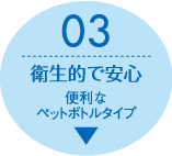 特長3：衛生的で安心　便利なペットボトルタイプ